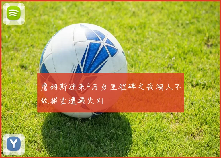 詹姆斯迎来4万分里程碑之夜湖人不敌掘金遭遇失利