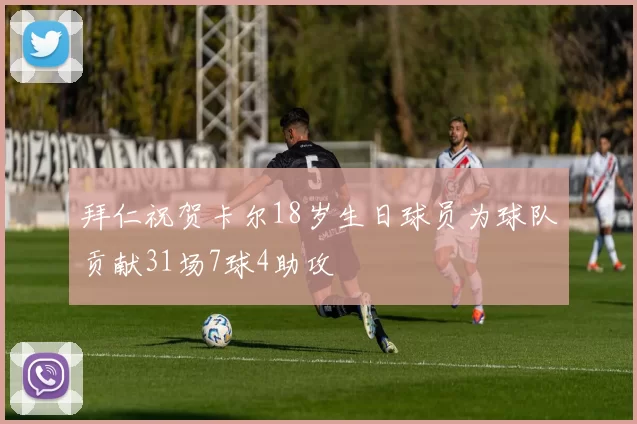 拜仁祝贺卡尔18岁生日球员为球队贡献31场7球4助攻