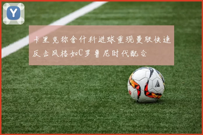 卡里克称舍什科进球重现曼联快速反击风格如C罗鲁尼时代配合