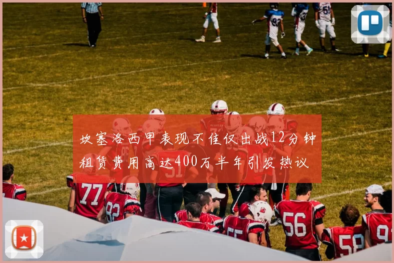 坎塞洛西甲表现不佳仅出战12分钟租赁费用高达400万半年引发热议